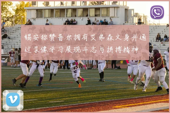 锡安称赞普尔拥有艾弗森文身并通过录像学习展现斗志与拼搏精神