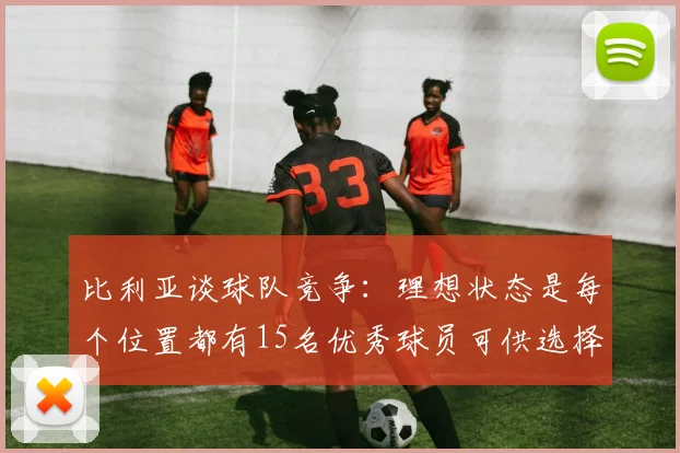 比利亚谈球队竞争：理想状态是每个位置都有15名优秀球员可供选择