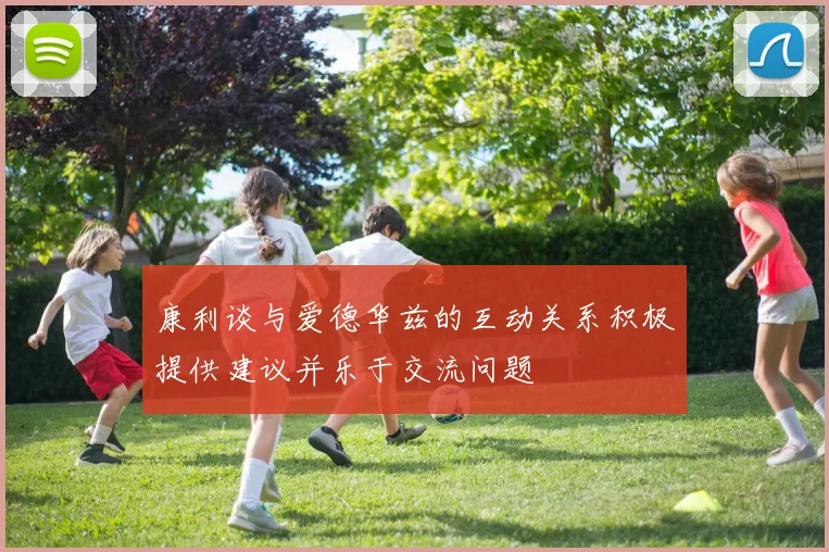 康利谈与爱德华兹的互动关系积极提供建议并乐于交流问题