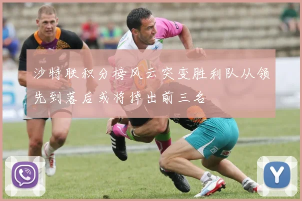 沙特联积分榜风云突变胜利队从领先到落后或将掉出前三名