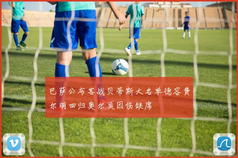 巴萨公布客战贝蒂斯大名单德容费尔明回归奥尔莫因伤缺席