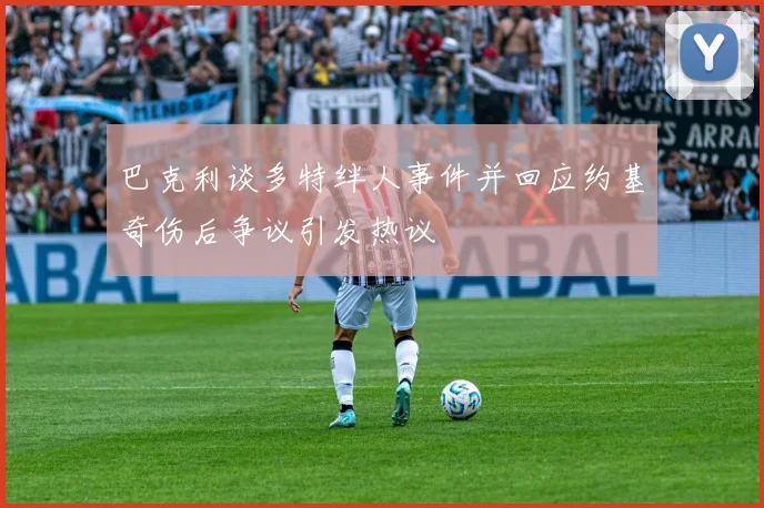 巴克利谈多特绊人事件并回应约基奇伤后争议引发热议