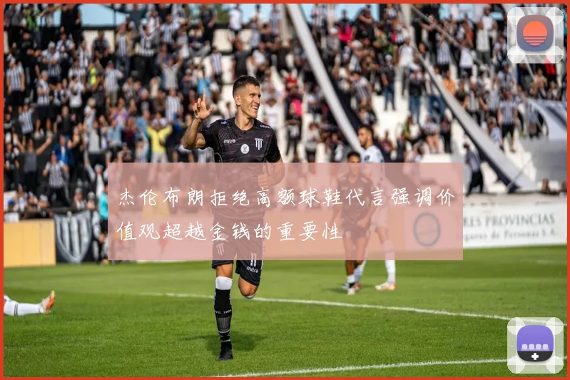 杰伦布朗拒绝高额球鞋代言强调价值观超越金钱的重要性