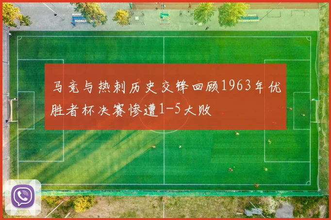 马竞与热刺历史交锋回顾1963年优胜者杯决赛惨遭1-5大败
