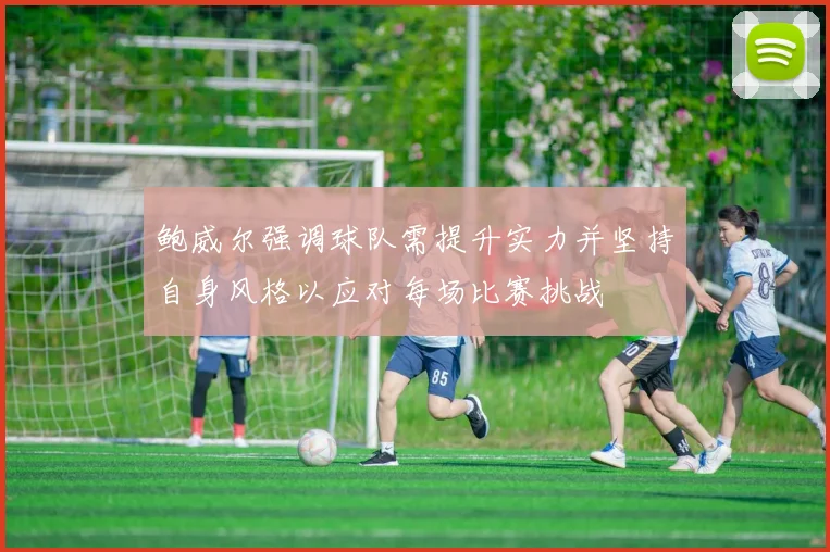 鲍威尔强调球队需提升实力并坚持自身风格以应对每场比赛挑战