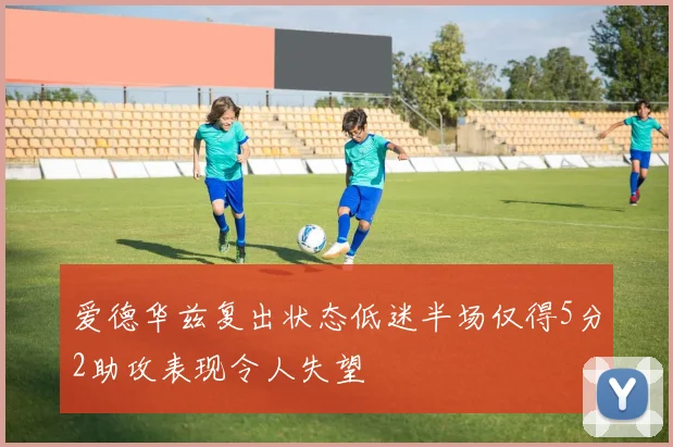 爱德华兹复出状态低迷半场仅得5分2助攻表现令人失望