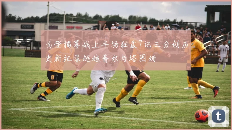 戈登揭幕战上半场狂轰7记三分创历史新纪录超越普尔与塔图姆